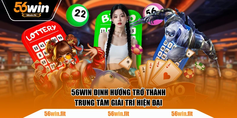 56WIN định hướng trở thành trung tâm giải trí hiện đại