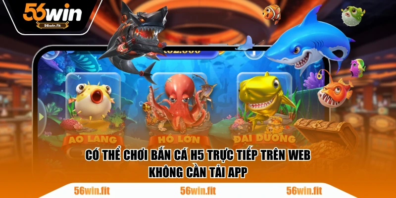 Có thể chơi Bắn Cá H5 trực tiếp trên web, không cần tải app