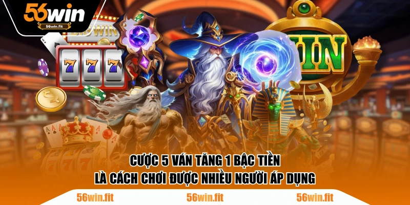 Cược 5 ván tăng 1 bậc tiền là cách chơi được nhiều người áp dụng