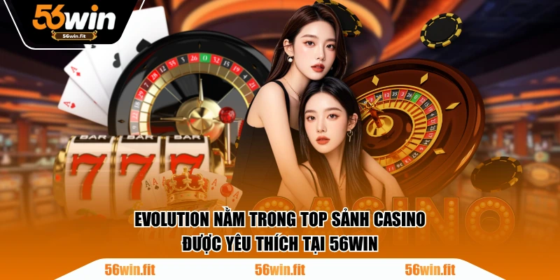 Evolution nằm trong top sảnh casino được yêu thích tại 56WIN