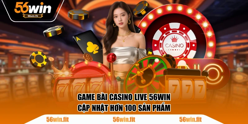 Game bài Casino Live 56WIN cập nhật hơn 100 sản phẩm