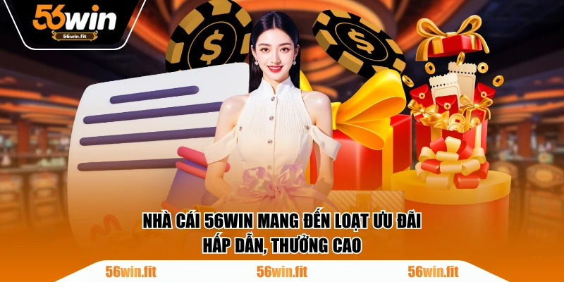 Nhà cái 56WIN mang đến loạt ưu đãi hấp dẫn, thưởng cao