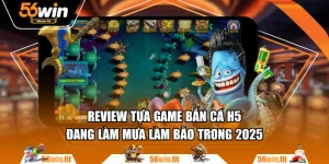 Review Tựa Game Bắn Cá H5 Đang Làm Mưa Làm Bão Trong 2025