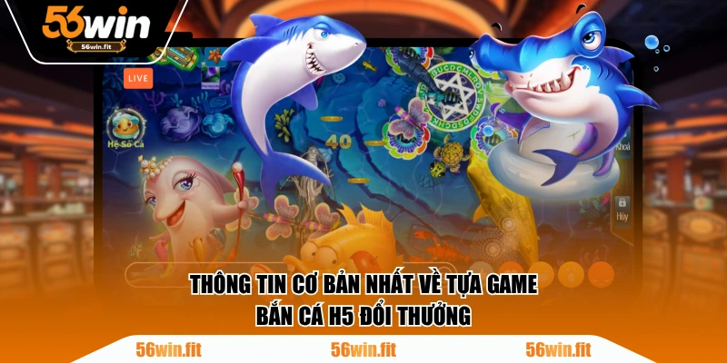 Thông tin cơ bản nhất về tựa game Bắn Cá H5 đổi thưởng